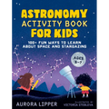 Astronomy Activity Book for Kids: 100+ Fun Ways to Learn about Space and Stargazing