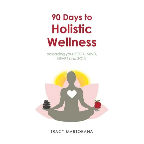 90 Days to Holistic Wellness: balancing your BODY, MIND, HEART and SOUL