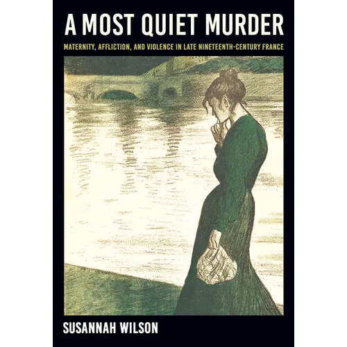 A Most Quiet Murder: Maternity, Affliction, and Violence in Late Nineteenth-Century France