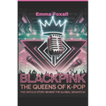 Blackpink: The Queens of K-Pop: The Untold Story Behind the Global sensation