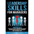 Leadership Skills for Managers: 7 Practical Skills to Master the Art of Communication, Enhance Decision-Making Capabilities, and Inspire High-Performi