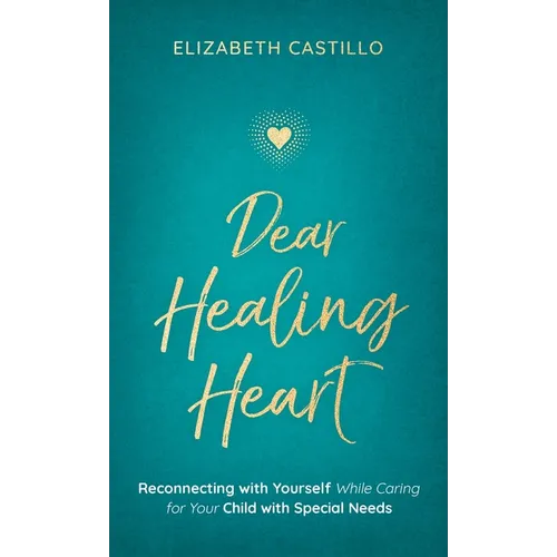 Dear Healing Heart: Reconnecting with Yourself While Caring for Your Child with Special Needs