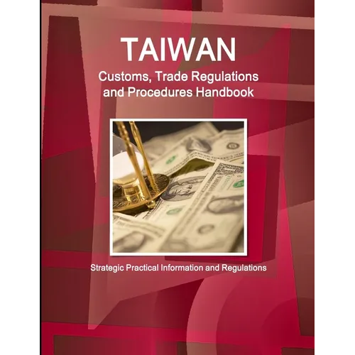 Taiwan Customs, Trade Regulations and Procedures Handbook - Strategic Practical Information and Regulations