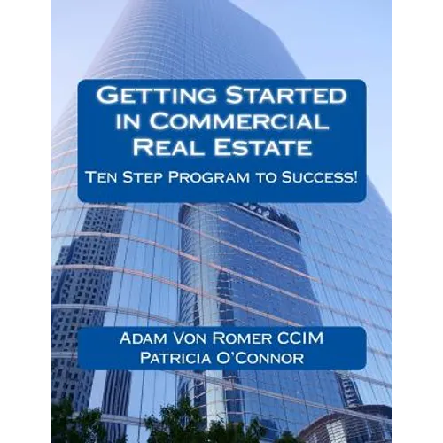 Getting Started in Commercial Real Estate Ten Step Program to Success!