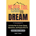 Never Too Late To Dream: An Action Plan for Career Change, Reinvention, and Purpose After 40