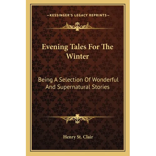 Evening Tales For The Winter: Being A Selection Of Wonderful And Supernatural Stories