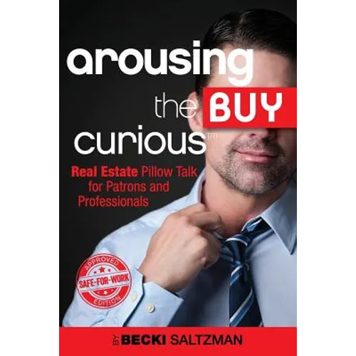 Arousing the Buy Curious: Real Estate Pillow Talk for Patrons and Professionals-Safe for Work Edition