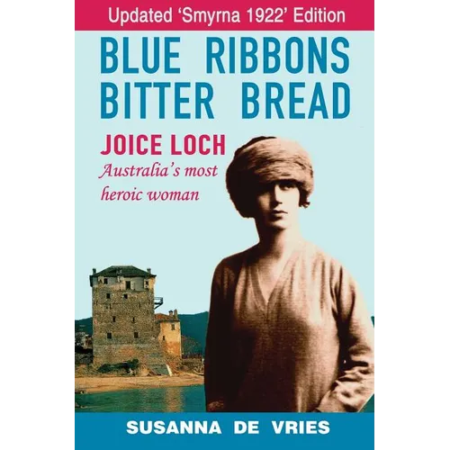 Blue Ribbons, Bitter Bread: Joice Loch - Australia's Most Heroic Woman
