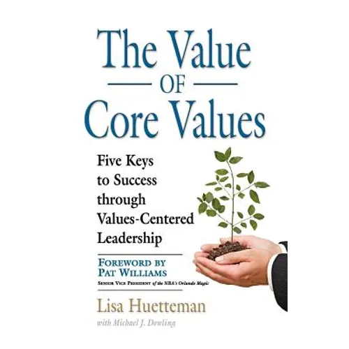 The Value of Core Values: Five Keys to Success through Values-Centered Leadership