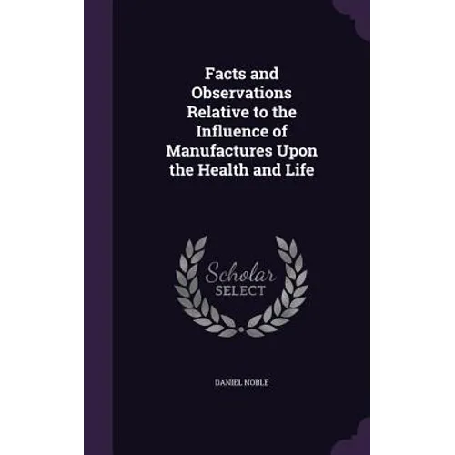 Facts and Observations Relative to the Influence of Manufactures Upon the Health and Life