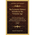 The Economic History Of India In The Victorian Age: From The Accession Of Queen Victoria In 1837 To The Commencement Of The Twentieth Century (1906)
