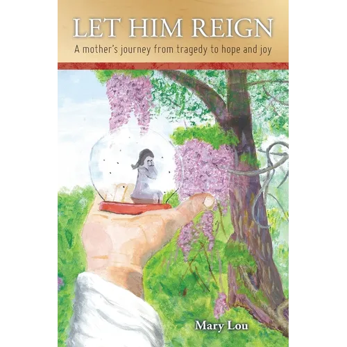 Let Him Reign: A Mother's Journey from Tragedy to Hope and Joy