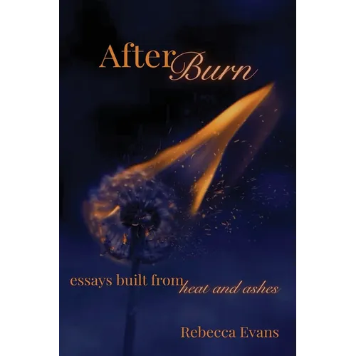 AfterBurn: Essays Built from Heat and Ashes