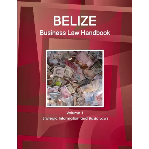 Belize Business Law Handbook Volume 1 Srategic Information and Basic Laws