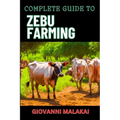 Complete Guide to Zebu Farming: Optimal Breeding, Nutritional Management, Health Care, Marketing Strategies, And Sustainable Practices For Profitable