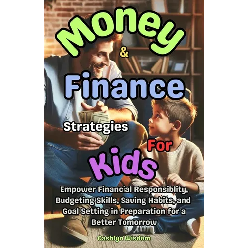 Money And Finance Strategies For Kids: Empower Financial Responsiblity, Budgeting Skills, Saving Habits, Goal Setting In Preparation for a Better Tomo
