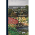 Ipswich in the Massachusetts Bay Colony ..