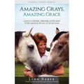 Amazing Grays, Amazing Grace: Lessons in Leadership, Relationship, and the Power of Faith Inspired By the Love of God and Horses