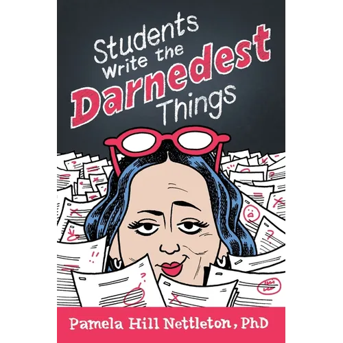 Students Write the Darnedest Things: Gaffes, Goofs, Blunders and Unintended Wisdom from Actual College Papers