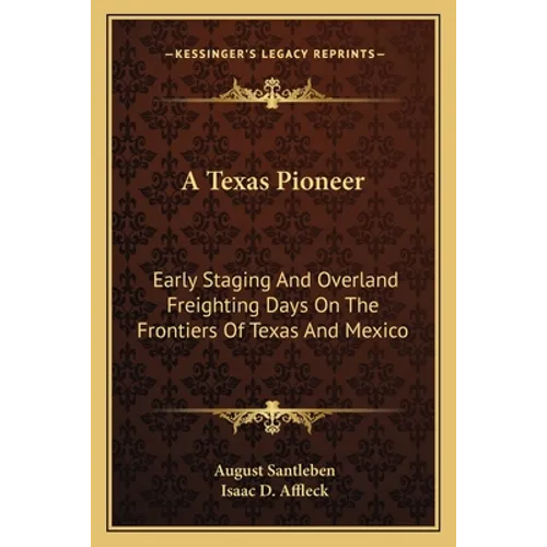 A Texas Pioneer: Early Staging And Overland Freighting Days On The Frontiers Of Texas And Mexico