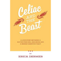 Celiac and the Beast: A Love Story Between a Gluten-Free Girl, Her Genes, and a Broken Digestive Tract