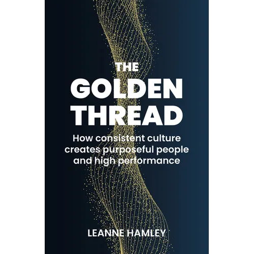 The Golden Thread: How Consistent Culture Creates Purposeful People and High Performance