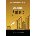 Small Business to Seven Figures: The 9 scaling principles to turn any business into a money-printing machine