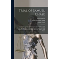 Trial of Samuel Chase: An Associate Justice of the Supreme Court of the United States, Impeached by the House of Representatives, for High Cr
