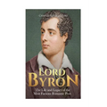 Lord Byron: The Life and Legacy of the Most Famous Romantic Poet