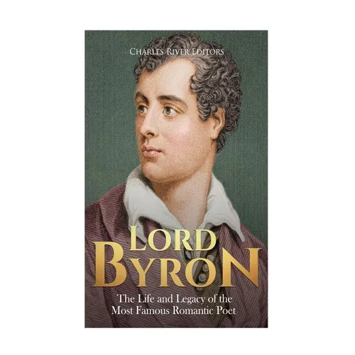 Lord Byron: The Life and Legacy of the Most Famous Romantic Poet