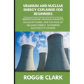 Uranium and Nuclear Energy Explained for Beginners: Understanding Uranium Markets, Nuclear Power, and the Role of Nuclear Energy in Modern Electricity