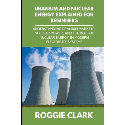 Uranium and Nuclear Energy Explained for Beginners: Understanding Uranium Markets, Nuclear Power, and the Role of Nuclear Energy in Modern Electricity