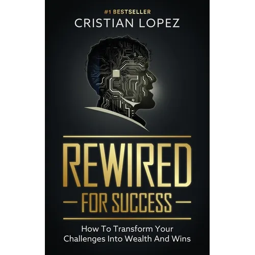 Rewired for Success: How to Transform Your Challenges into Wealth and Wins