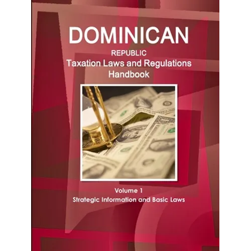 Dominican Republic Taxation Laws and Regulations Handbook Volume 1 Strategic Information and Basic Laws