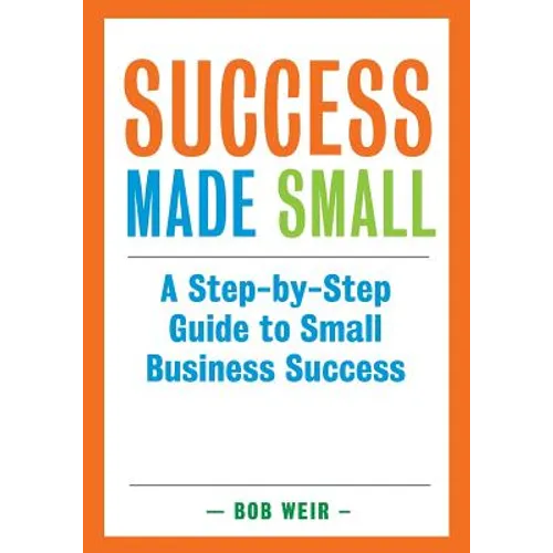 Success Made Small: A Step-by-Step Guide to Small Business Success