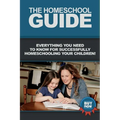 The Homeschool Guide: Everything you need to know for successfully homeschooling your children!