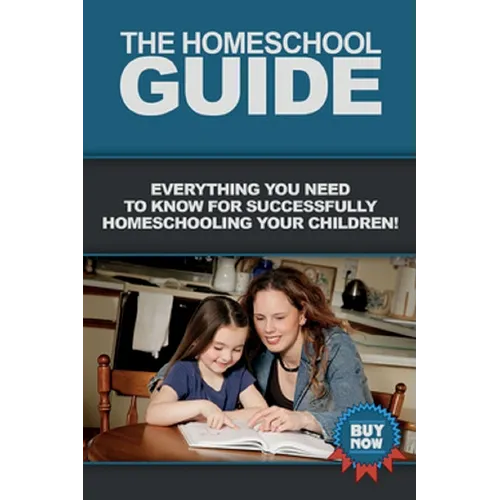 The Homeschool Guide: Everything you need to know for successfully homeschooling your children!