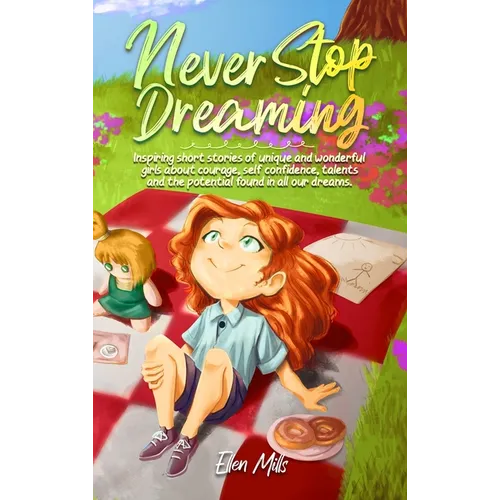 Never Stop Dreaming: Inspiring short stories of unique and wonderful girls about courage, self-confidence, talents, and the potential found in all our