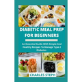Diabetic Meal Prep For Beginners: An Essential Guide With Simple And Healthy Recipes To Manage Type 2 Diabetes