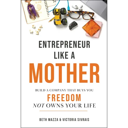 Entrepreneur Like a Mother: Build a Company That Buys You Freedom, Not Owns Your Life