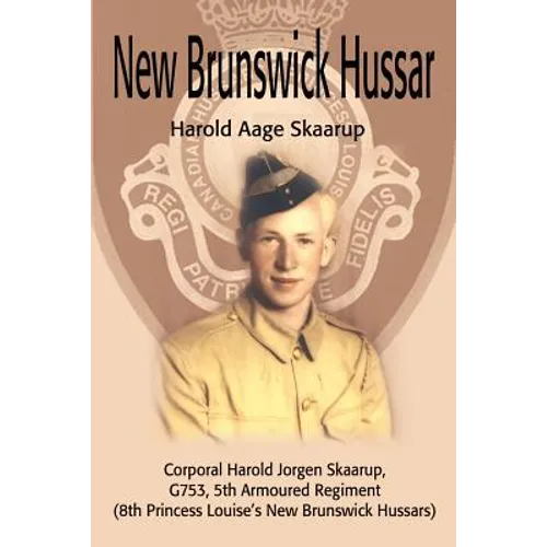 New Brunswick Hussar: Corporal Harold Jorgen Skaarup, G753, 5th Armored Regiment (8th Princess Louise's New Brunswick Hussars)