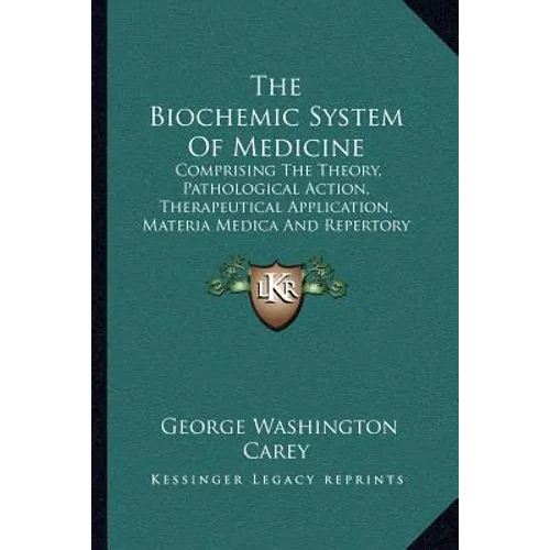 The Biochemic System Of Medicine: Comprising The Theory, Pathological Action, Therapeutical Application, Materia Medica And Repertory Of Schuessler's