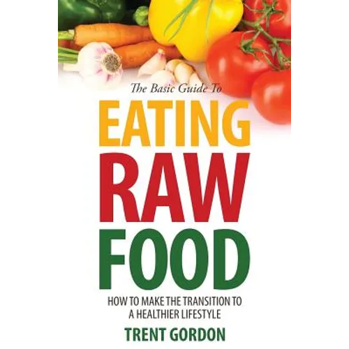 The Basic Guide to Eating Raw Food: How to Make the Transition to a Healthier Lifestyle
