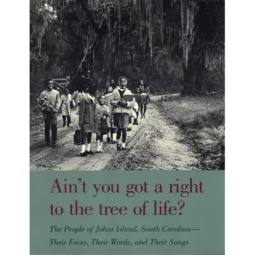 Ain't You Got a Right to the Tree of Life?: The People of Johns Island South Carolina--Their Faces, Their Words, and Their Songs