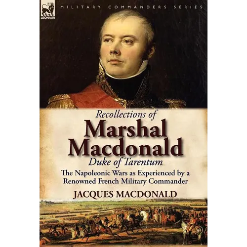 Recollections of Marshal MacDonald, Duke of Tarentum: The Napoleonic Wars as Experienced by a Renowned French Military Commander