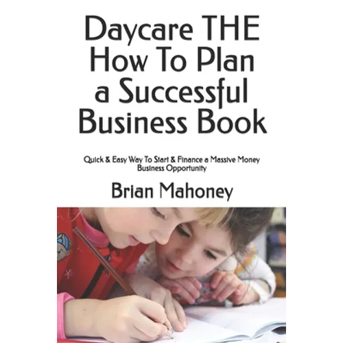 Daycare THE How To Plan a Successful Business Book: Quick & Easy Way To Start & Finance a Massive Money Business Opportunity