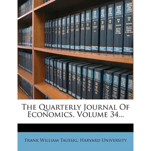 The Quarterly Journal Of Economics, Volume 34...