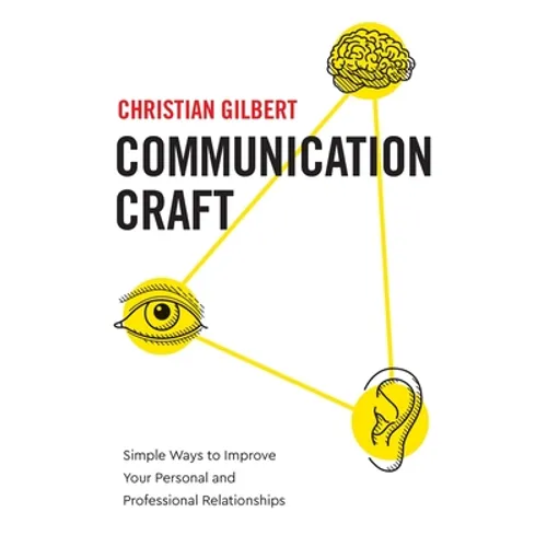 Communication Craft: Simple Ways to Improve Your Personal and Professional Relationships