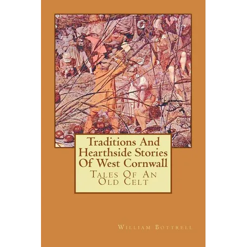 Traditions And Hearthside Stories Of West Cornwall: Tales Of An Old Celt