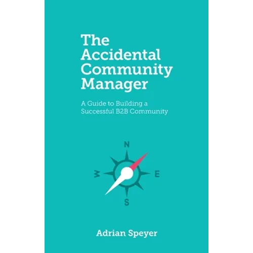 The Accidental Community Manager: A Guide to Building a Successful B2B Community